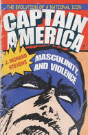 Captain America, masculinity, and violence : the evolution of a national icon /