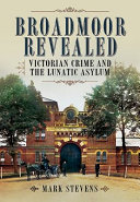 Broadmoor revealed : Victorian crime and the lunatic asylum /