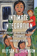 Intimate integration : a history of the Sixties Scoop and the colonization of Indigenous kinship /