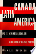 Canada, Latin America, and the new internationalism : a foreign policy analysis, 1968-1990 /