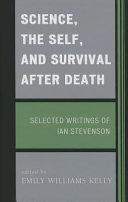 Science, the self, and survival after death : selected writings of Ian Stevenson /