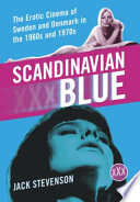 Scandinavian blue : the erotic cinema of Sweden and Denmark in the 1960s and 1970s /