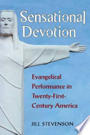 Sensational devotion : evangelical performance in twenty-first century America /