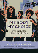 My body, my choice : the fight for abortion rights /