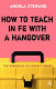 How to teach in FE with a hangover : a practical survival guide /