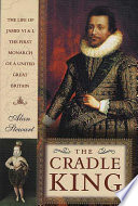 The cradle king : the life of James VI & I the first monarch of a United Great Britain /