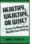 Healthy, wealthy, or wise? : issues in American health care policy /