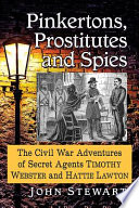 Pinkertons, prostitutes and spies : the Civil War adventures of secret agents Timothy Webster and Hattie Lawton /