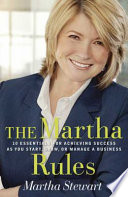 The Martha rules : 10 essentials for achieving success as you start, build, or manage a business /