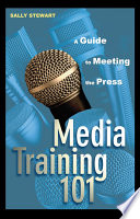 Media training 101 : a guide to meeting the press /