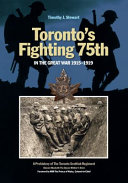 Toronto's Fighting 75th in the Great War, 1915-1919 : a prehistory of the Toronto Scottish Regiment (Queen Elizabeth The Queen Mother's Own) /