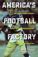 America's football factory : western Pennsylvania's cradle of quarterbacks from Johnny Unitas to Joe Montana /