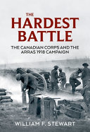 The hardest battle : the Canadian Corps and the Arras Campaign 1918 /