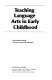 Teaching language arts in early childhood /