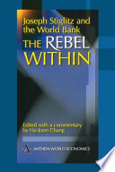 Joseph Stiglitz and the World Bank : the rebel within : selected speeches by Joseph Stiglitz, former Chief Economist of the World Bank, with a commentary /