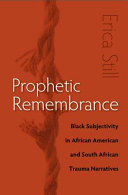 Prophetic remembrance : Black subjectivity in African American and South African trauma narratives /