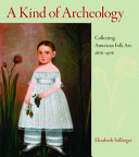 A kind of archeology : collecting American folk art, 1876-1976 /
