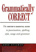 Grammatically correct : the writer's essential guide to punctuation, spelling, style, usage, and grammar /