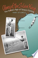 Glory of the silver king : the golden age of tarpon fishing /