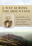 A way across the mountain : Joseph Walker's 1833 trans-Sierran passage and the myth of Yosemite's discovery /
