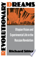 Revolutionary dreams : utopian vision and experimental life in the Russian Revolution /