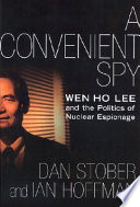 A convenient spy : Wen Ho Lee and the politics of nuclear espionage /