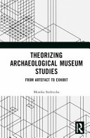 Theorizing archaeological museum studies : from artefact to exhibit /