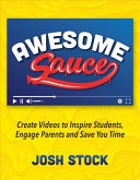 Awesome sauce : create videos to inspire students, engage parents and save you time /