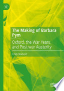 The Making of Barbara Pym : Oxford, the War Years, and Post-war Austerity /