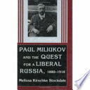 Paul Miliukov and the quest for a liberal Russia, 1880-1918 /