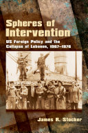 Spheres of intervention : US foreign policy and the collapse of Lebanon, 1967-1976 /