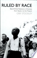 Ruled by race : black/white relations in Arkansas from slavery to the present /