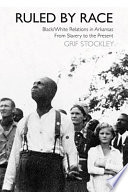 Ruled by race : black/white relations in Arkansas from slavery to the present /