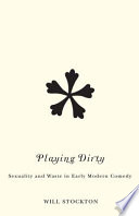 Playing dirty : sexuality and waste in early modern comedy /