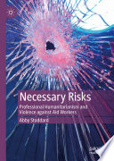 Necessary Risks : Professional Humanitarianism and Violence against Aid Workers /