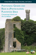 Positioning gender and race in (post)colonial plantation space : connecting Ireland and the Caribbean /