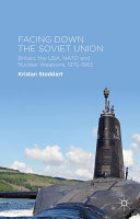 Facing down the Soviet Union : Britain, the USA, NATO and nuclear weapons, 1976-1983 /