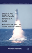 Losing an empire and finding a role : Britain, the USA, NATO and nuclear weapons, 1964-70 /