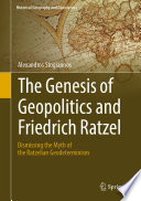 The Genesis of Geopolitics and Friedrich Ratzel : Dismissing the Myth of the Ratzelian Geodeterminism /