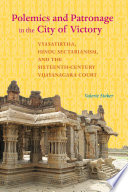 Polemics and patronage in the city of victory : Vyāsatīrtha, Hindu sectarianism, and the sixteenth-century Vijayanagara Court /
