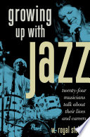 Growing up with jazz : twenty-four musicians talk about their lives and careers /