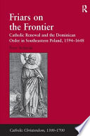 Friars on the frontier : Catholic renewal and the Dominican Order in southeastern Poland, 1594-1648 /