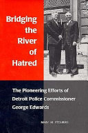 Bridging the river of hatred : the pioneering efforts of Detroit Police Commissioner George Edwards /