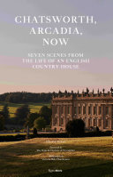 Chatsworth, Arcadia, now : seven scenes from the life of a house /