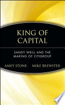 King of capital : Sandy Weill and the making of Citigroup /