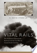 Vital rails : the Charleston & Savannah Railroad and the Civil War in coastal South Carolina /