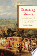 Crowning glories : Netherlandish realism and the French imagination during the reign of Louis XIV /