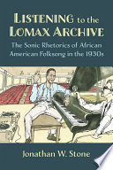 Listening to the Lomax Archive : the sonic rhetorics of African American folksong in the 1930s /