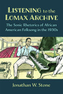 Listening to the Lomax Archive : the sonic rhetorics of African American folksong in the 1930s /