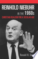 Reinhold Niebuhr in the 1960s : Christian realism for a secular age /